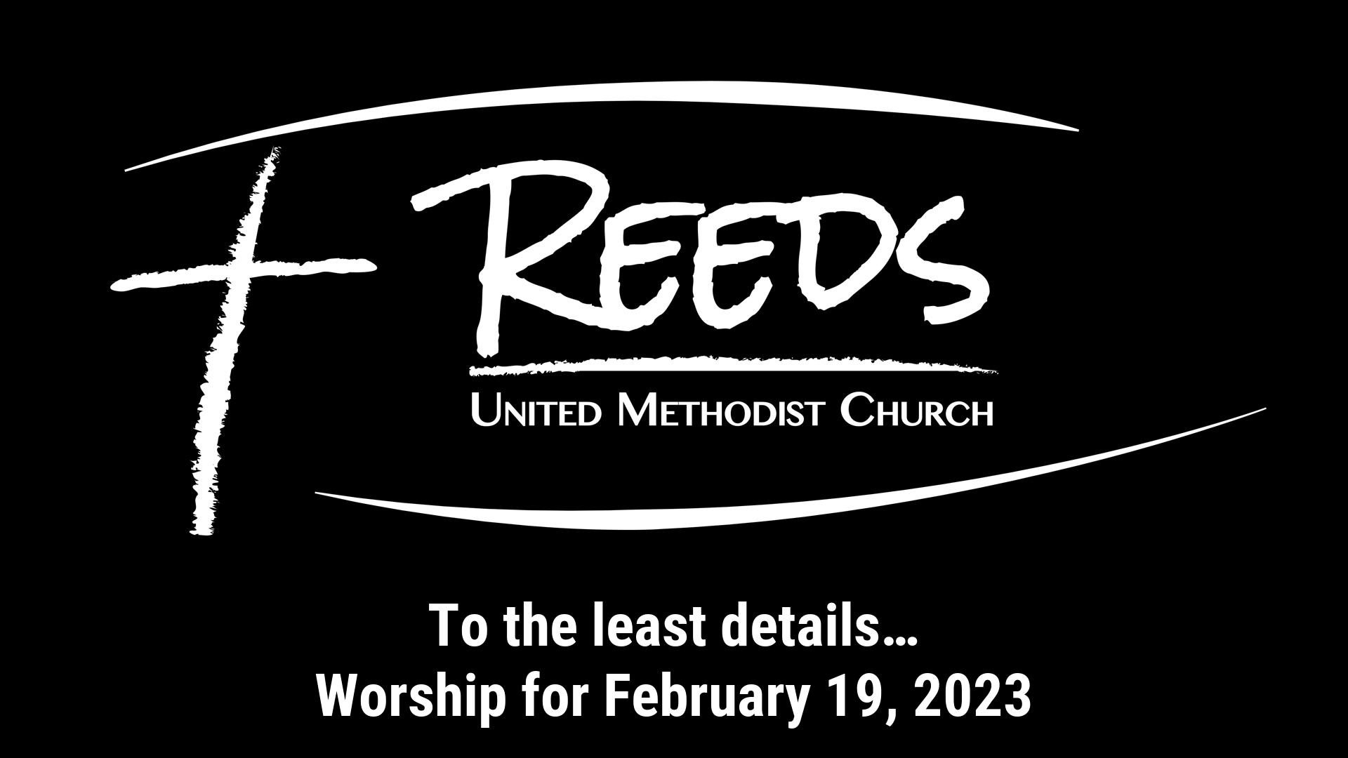 Reeds UMC logo with sermon title, "To the least details…" with the date, "February 19, 2023."