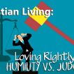 "Christian Living: Loving Rightly or Humility vs. Judgment"